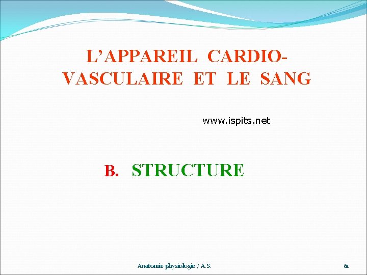 L’APPAREIL CARDIOVASCULAIRE ET LE SANG www. ispits. net B. STRUCTURE Anatomie physiologie / A.