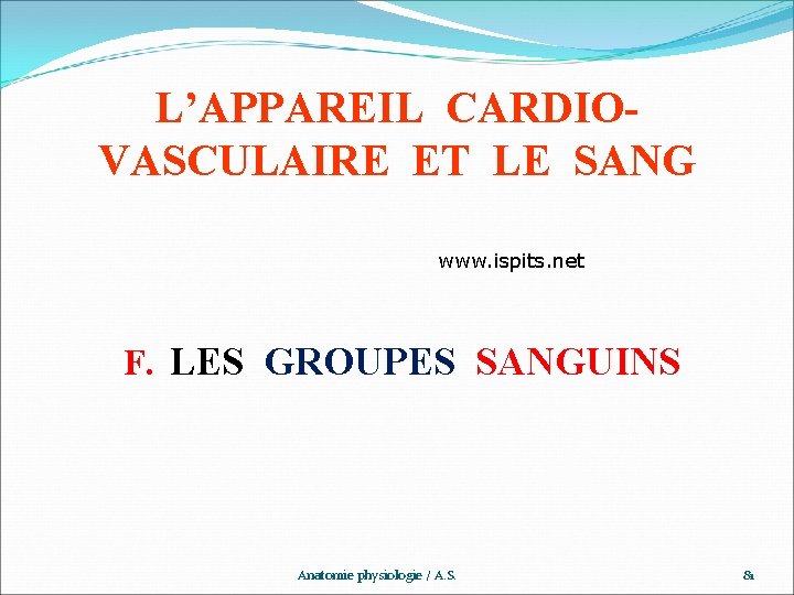 L’APPAREIL CARDIOVASCULAIRE ET LE SANG www. ispits. net F. LES GROUPES SANGUINS Anatomie physiologie