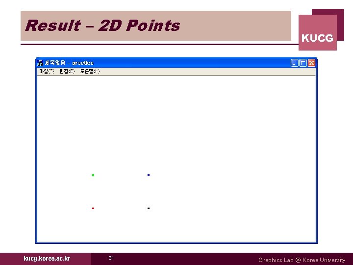Result – 2 D Points kucg. korea. ac. kr 31 KUCG Graphics Lab @ Result – 2 D Points kucg. korea. ac. kr 31 KUCG Graphics Lab @
