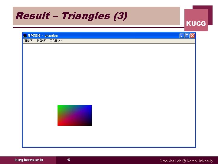 Result – Triangles (3) kucg. korea. ac. kr 45 KUCG Graphics Lab @ Korea Result – Triangles (3) kucg. korea. ac. kr 45 KUCG Graphics Lab @ Korea