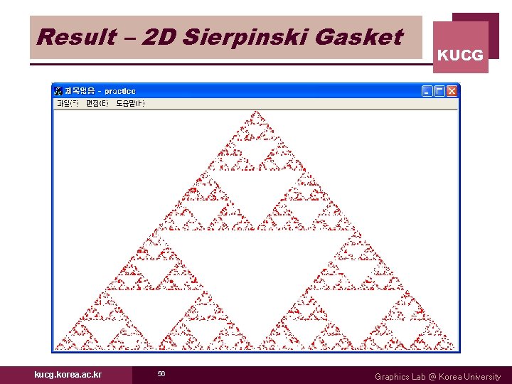 Result – 2 D Sierpinski Gasket kucg. korea. ac. kr 56 KUCG Graphics Lab Result – 2 D Sierpinski Gasket kucg. korea. ac. kr 56 KUCG Graphics Lab