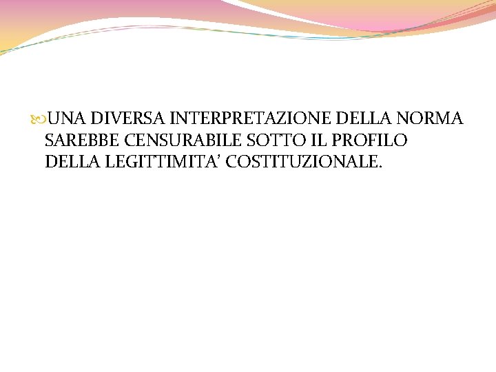  UNA DIVERSA INTERPRETAZIONE DELLA NORMA SAREBBE CENSURABILE SOTTO IL PROFILO DELLA LEGITTIMITA’ COSTITUZIONALE.