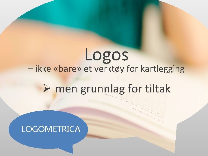 Logos – ikke «bare» et verktøy for kartlegging Ø men grunnlag for tiltak LOGOMETRICA