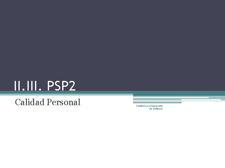 II. III. PSP 2 Calidad Personal Calidad en el Desarrollo de Software 