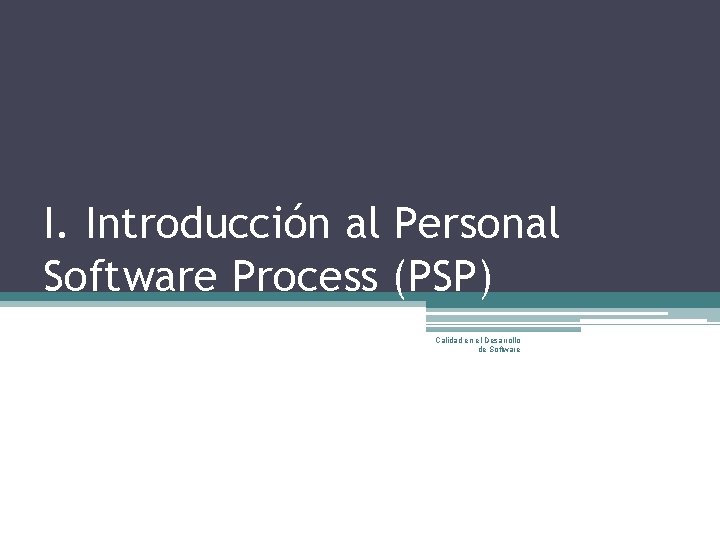 I. Introducción al Personal Software Process (PSP) Calidad en el Desarrollo de Software 