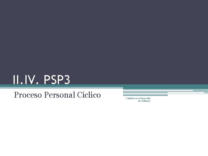 II. IV. PSP 3 Proceso Personal Ciclico Calidad en el Desarrollo de Software 