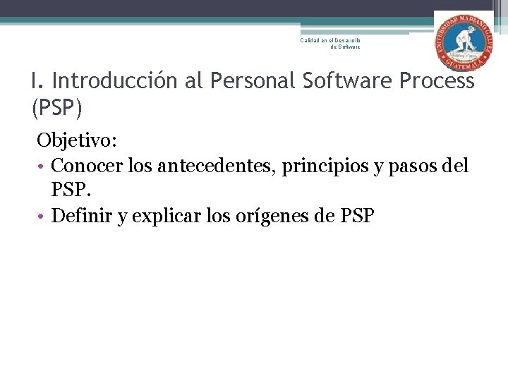 Calidad en el Desarrollo de Software I. Introducción al Personal Software Process (PSP) Objetivo:
