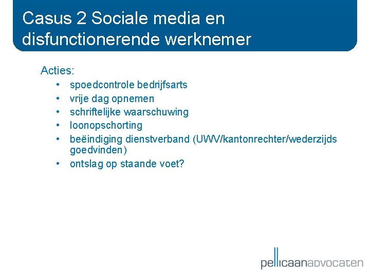 Casus 2 Sociale media en disfunctionerende werknemer Acties: • • • spoedcontrole bedrijfsarts vrije