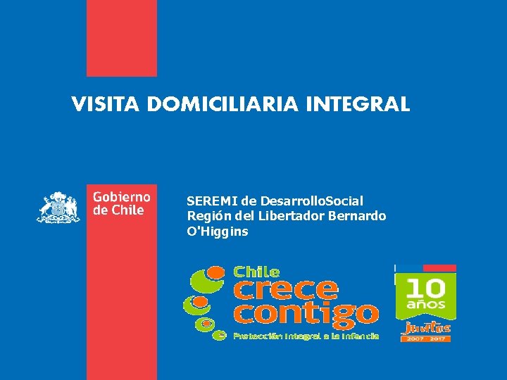 VISITA DOMICILIARIA INTEGRAL SEREMI de Desarrollo. Social Región del Libertador Bernardo O'Higgins VISITA DOMICILIARIA INTEGRAL SEREMI de Desarrollo. Social Región del Libertador Bernardo O'Higgins