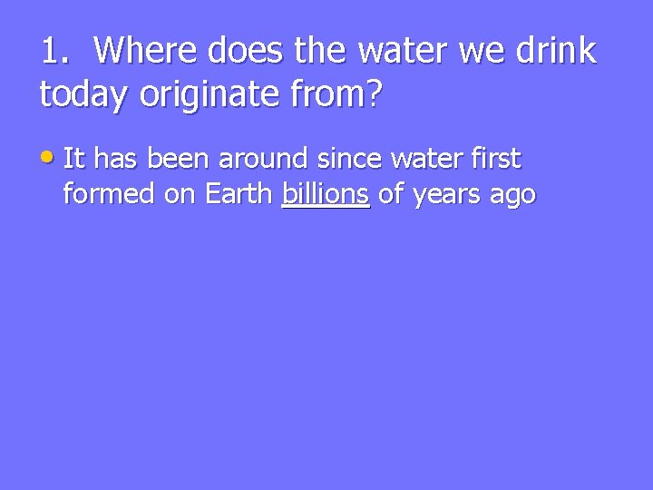 1. Where does the water we drink today originate from? • It has been