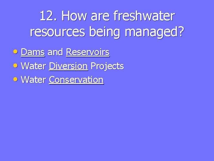 12. How are freshwater resources being managed? • Dams and Reservoirs • Water Diversion