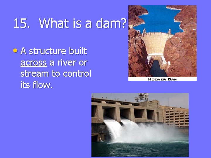 15. What is a dam? • A structure built across a river or stream