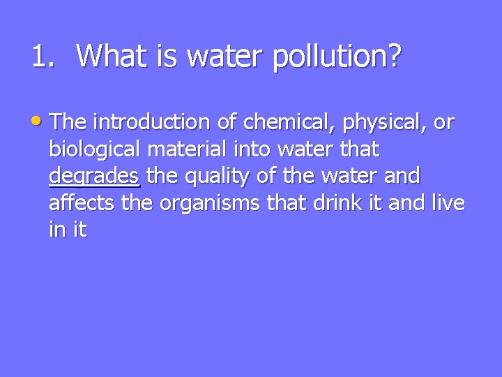 1. What is water pollution? • The introduction of chemical, physical, or biological material