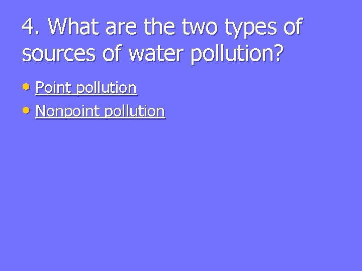 4. What are the two types of sources of water pollution? • Point pollution