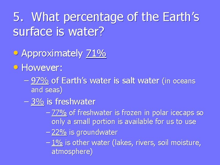 5. What percentage of the Earth’s surface is water? • Approximately 71% • However: