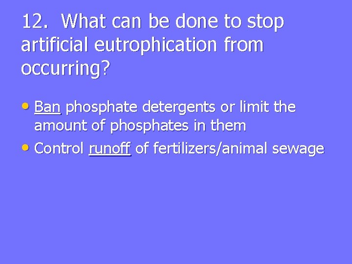 12. What can be done to stop artificial eutrophication from occurring? • Ban phosphate