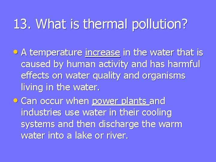 13. What is thermal pollution? • A temperature increase in the water that is