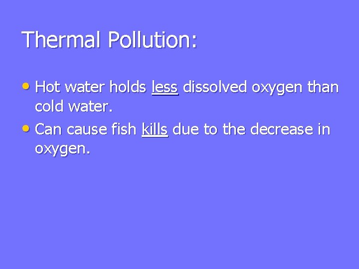 Thermal Pollution: • Hot water holds less dissolved oxygen than cold water. • Can