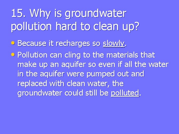 15. Why is groundwater pollution hard to clean up? • Because it recharges so