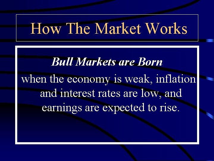 How The Market Works Bull Markets are Born when the economy is weak, inflation