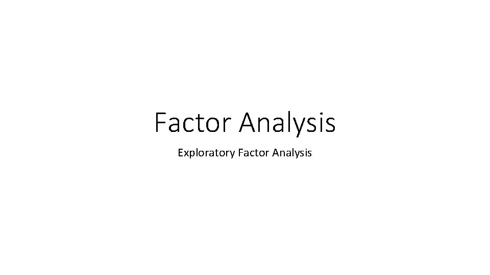 Factor Analysis Exploratory Factor Analysis Factor Analysis Exploratory Factor Analysis