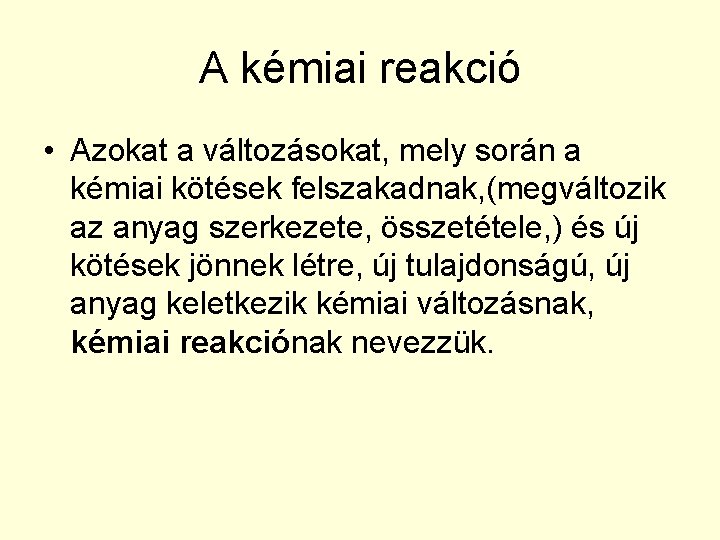 A kémiai reakció • Azokat a változásokat, mely során a kémiai kötések felszakadnak, (megváltozik