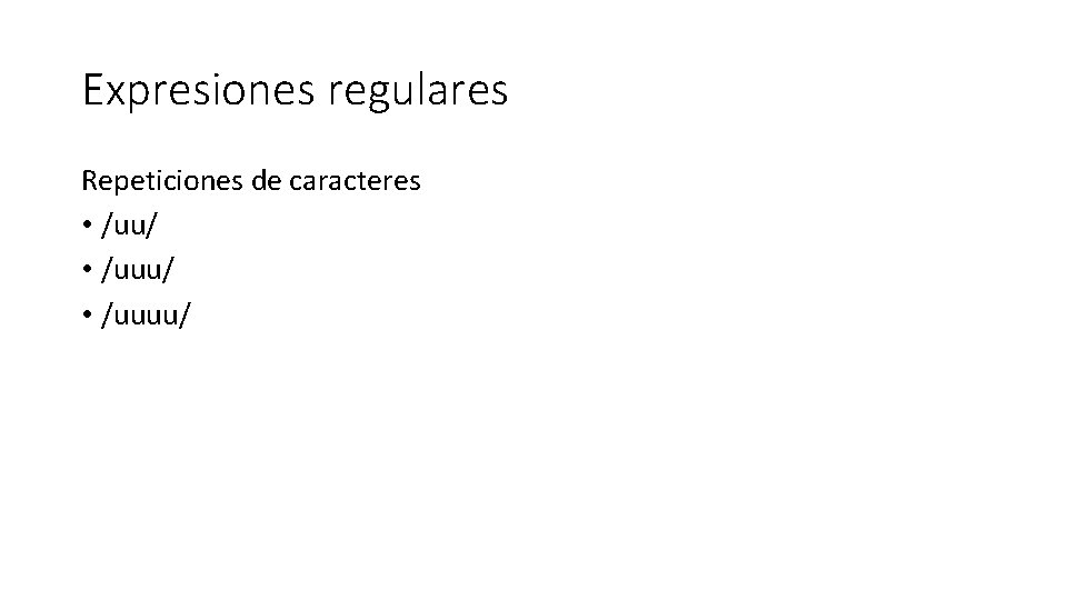 Expresiones regulares Repeticiones de caracteres • /uu/ • /uuuu/ 