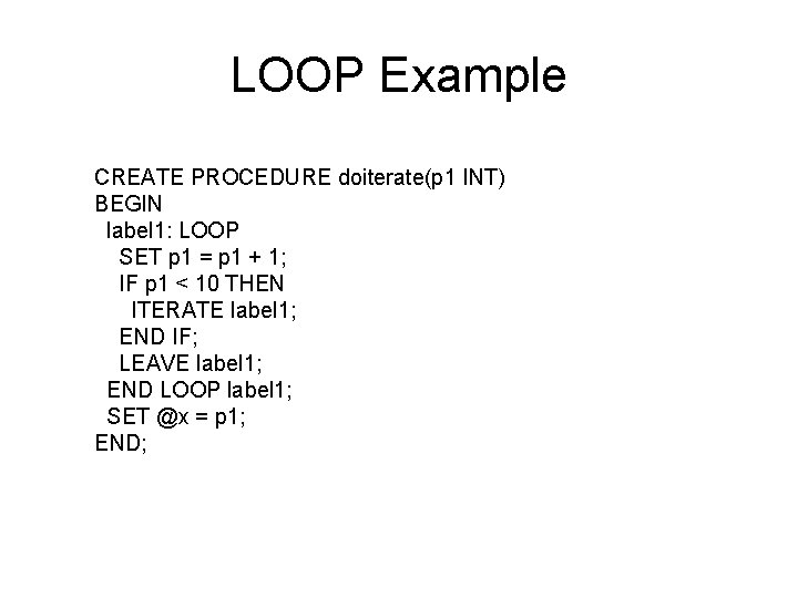 LOOP Example CREATE PROCEDURE doiterate(p 1 INT) BEGIN label 1: LOOP SET p 1