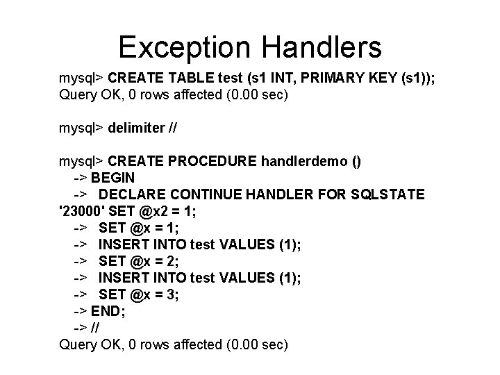 Exception Handlers mysql> CREATE TABLE test (s 1 INT, PRIMARY KEY (s 1)); Query