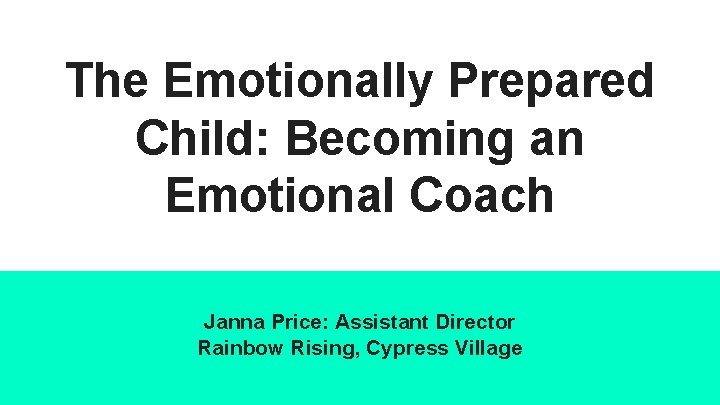 The Emotionally Prepared Child: Becoming an Emotional Coach Janna Price: Assistant Director Rainbow Rising,