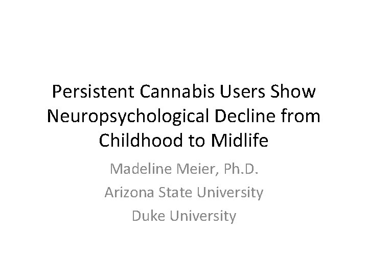 Persistent Cannabis Users Show Neuropsychological Decline from Childhood to Midlife Madeline Meier, Ph. D.