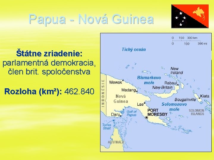 Papua - Nová Guinea Štátne zriadenie: parlamentná demokracia, člen brit. spoločenstva Rozloha (km²): 462.