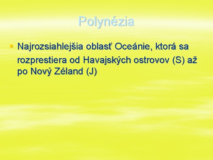 Polynézia § Najrozsiahlejšia oblasť Oceánie, ktorá sa rozprestiera od Havajských ostrovov (S) až po