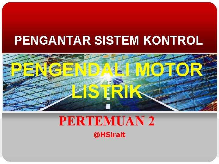 PENGANTAR SISTEM KONTROL PENGENDALI MOTOR LISTRIK PERTEMUAN 2 @HSirait 