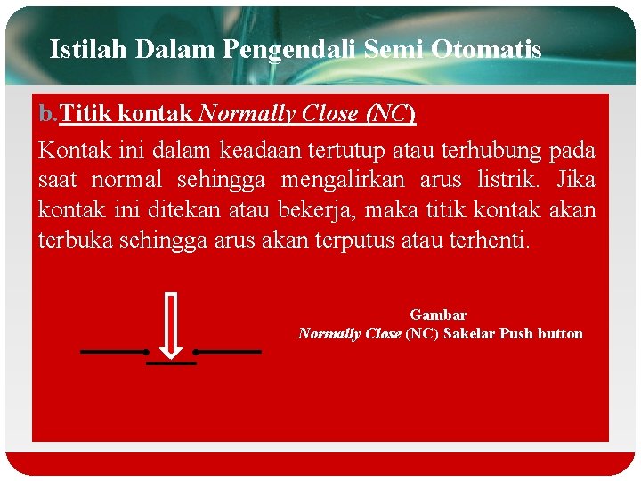 Istilah Dalam Pengendali Semi Otomatis b. Titik kontak Normally Close (NC) Kontak ini dalam