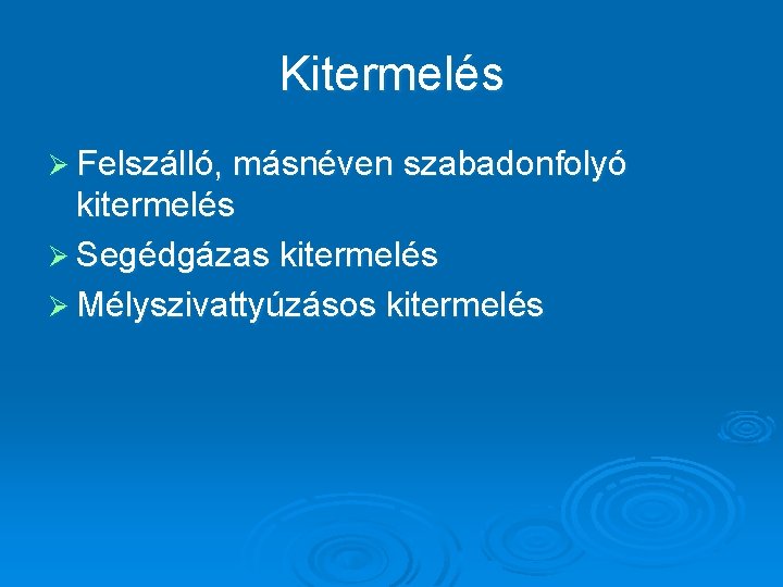 Kitermelés Ø Felszálló, másnéven szabadonfolyó kitermelés Ø Segédgázas kitermelés Ø Mélyszivattyúzásos kitermelés 