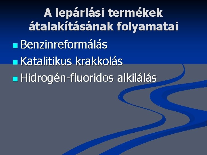 A lepárlási termékek átalakításának folyamatai n Benzinreformálás n Katalitikus krakkolás n Hidrogén-fluoridos alkilálás 