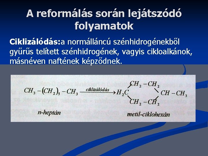 A reformálás során lejátszódó folyamatok Ciklizálódás: a normálláncú szénhidrogénekből gyűrűs telített szénhidrogének, vagyis cikloalkánok,