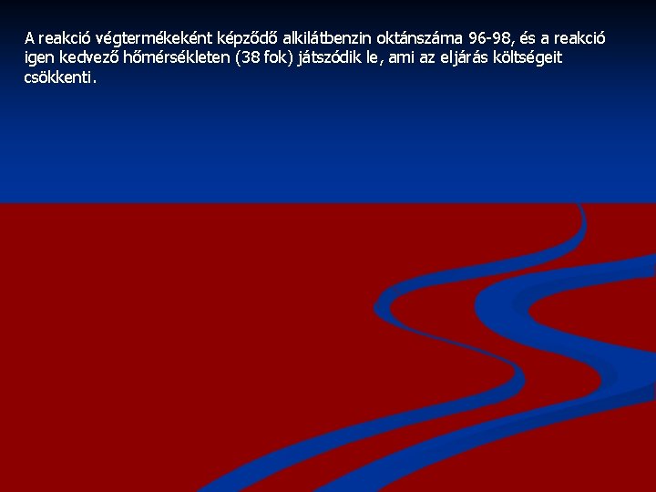 A reakció végtermékeként képződő alkilátbenzin oktánszáma 96 -98, és a reakció igen kedvező hőmérsékleten