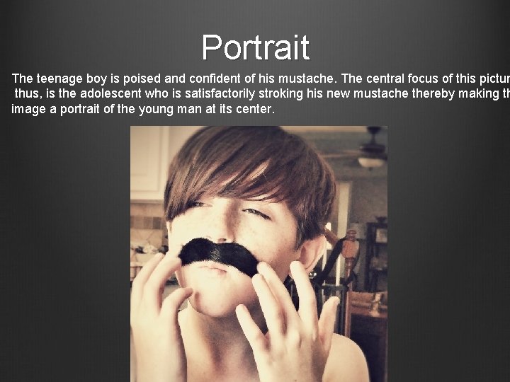 Portrait The teenage boy is poised and confident of his mustache. The central focus