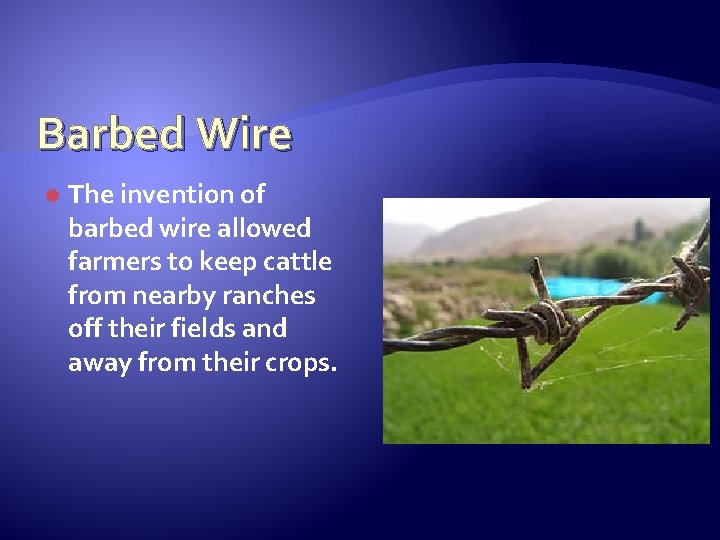 Barbed Wire The invention of barbed wire allowed farmers to keep cattle from nearby
