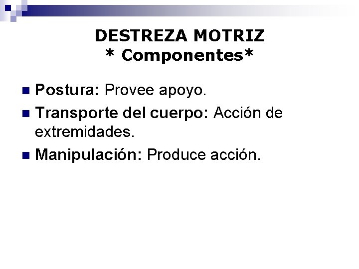 DESTREZA MOTRIZ * Componentes* Postura: Provee apoyo. n Transporte del cuerpo: Acción de extremidades.