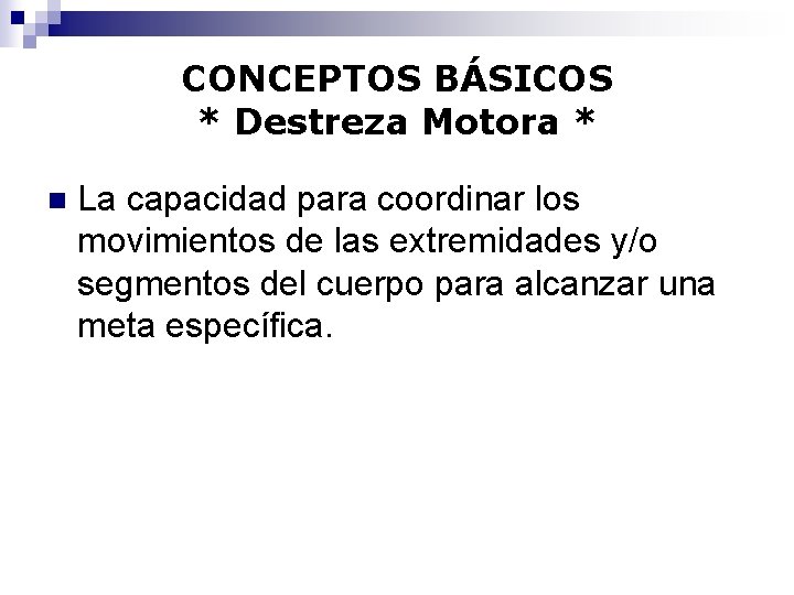 CONCEPTOS BÁSICOS * Destreza Motora * n La capacidad para coordinar los movimientos de