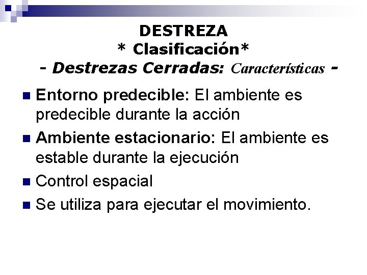 DESTREZA * Clasificación* - Destrezas Cerradas: Características - Entorno predecible: El ambiente es predecible