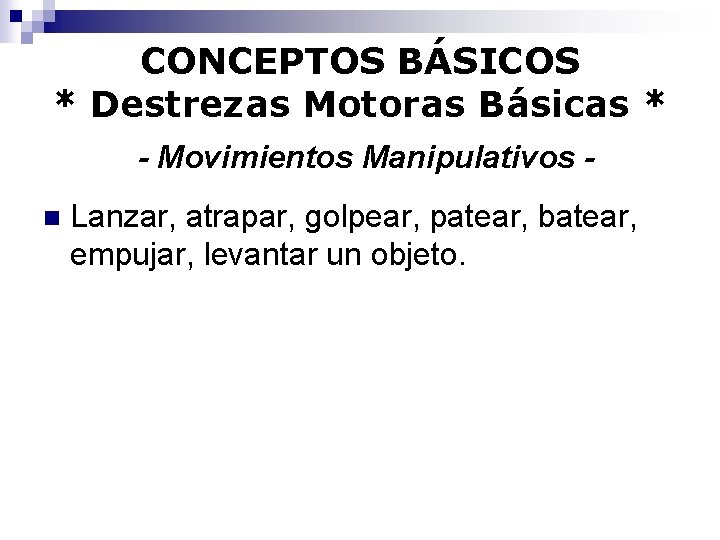 CONCEPTOS BÁSICOS * Destrezas Motoras Básicas * - Movimientos Manipulativos n Lanzar, atrapar, golpear,