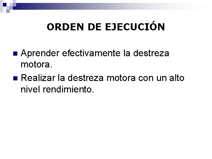 ORDEN DE EJECUCIÓN Aprender efectivamente la destreza motora. n Realizar la destreza motora con