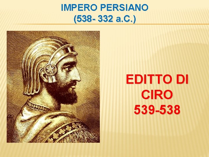 IMPERO PERSIANO (538 - 332 a. C. ) EDITTO DI CIRO 539 -538 