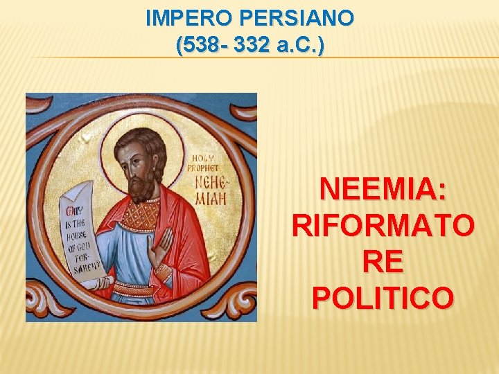 IMPERO PERSIANO (538 - 332 a. C. ) NEEMIA: RIFORMATO RE POLITICO 