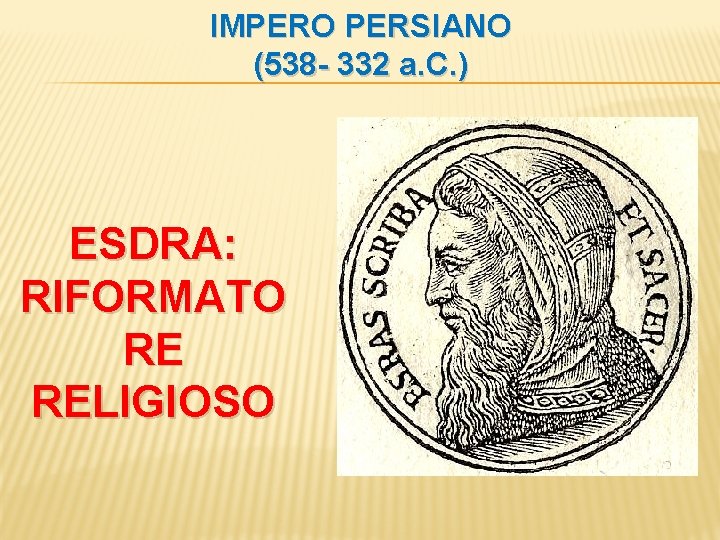 IMPERO PERSIANO (538 - 332 a. C. ) ESDRA: RIFORMATO RE RELIGIOSO 