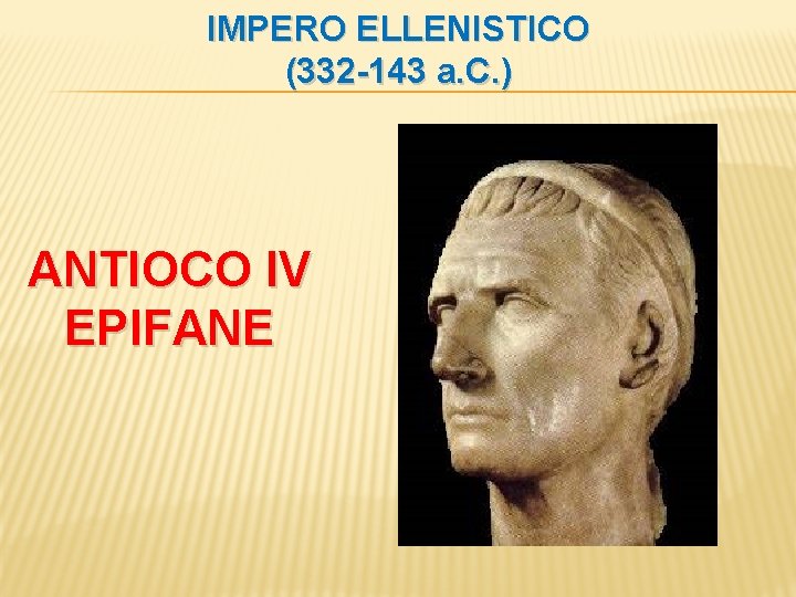 IMPERO ELLENISTICO (332 -143 a. C. ) ANTIOCO IV EPIFANE 